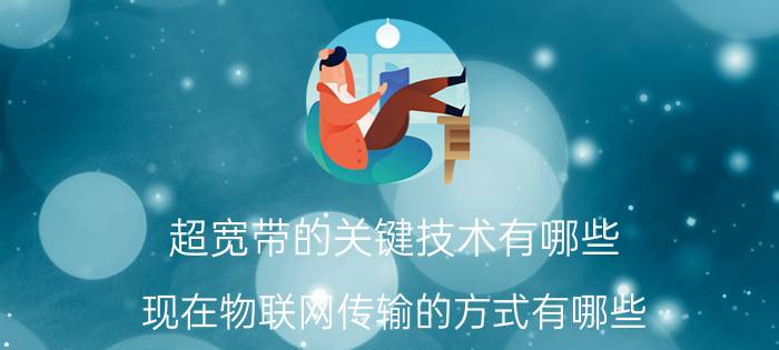 超宽带的关键技术有哪些 现在物联网传输的方式有哪些？请举例说明？